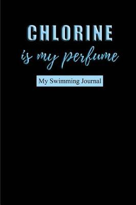 Book cover for Chlorine is my perfume My Swimming Journal