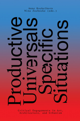 Cover of Productive Universals–Specific Situations – Critical Engagements in Art, Architecture, and Urbanism