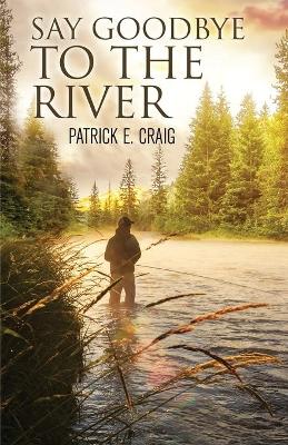 Book cover for Say Goodbye To The River