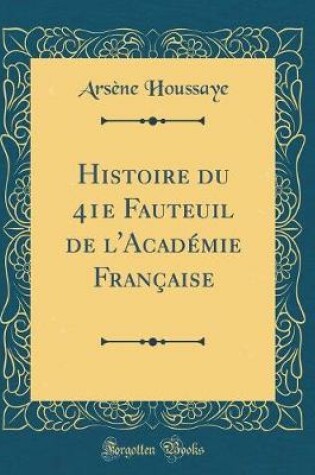 Cover of Histoire du 41e Fauteuil de l'Académie Française (Classic Reprint)