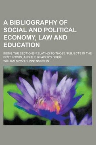 Cover of A Bibliography of Social and Political Economy, Law and Education; Being the Sections Relating to Those Subjects in the Best Books, and the Reader's Guide