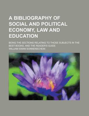 Book cover for A Bibliography of Social and Political Economy, Law and Education; Being the Sections Relating to Those Subjects in the Best Books, and the Reader's Guide