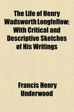 Cover of The Life of Henry Wadsworth Longfellow; With Critical and Descriptive Sketches of His Writings