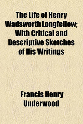 Book cover for The Life of Henry Wadsworth Longfellow; With Critical and Descriptive Sketches of His Writings