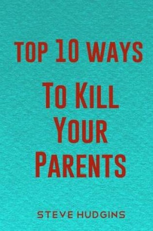 Cover of Top 10 Ways To Kill Your Parents