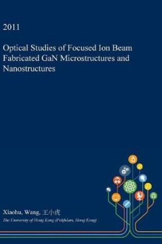 Cover of Optical Studies of Focused Ion Beam Fabricated Gan Microstructures and Nanostructures