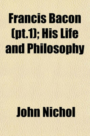 Cover of Francis Bacon (PT.1); His Life and Philosophy