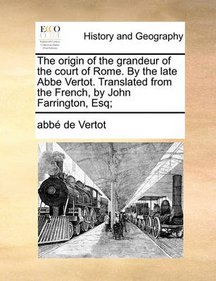 Book cover for The Origin of the Grandeur of the Court of Rome. by the Late ABBE Vertot. Translated from the French, by John Farrington, Esq;