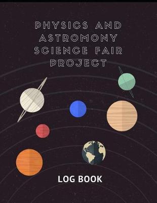 Book cover for Physics And Astronomy Science Fair Project Log Book