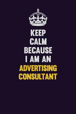 Book cover for Keep Calm Because I Am An Advertising Consultant