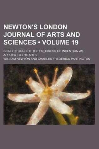 Cover of Newton's London Journal of Arts and Sciences (Volume 19); Being Record of the Progress of Invention as Applied to the Arts