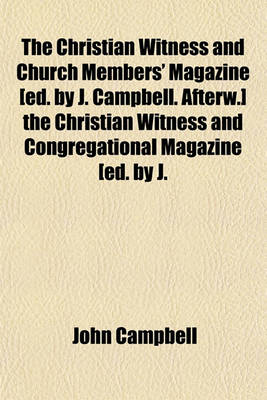 Book cover for The Christian Witness and Church Members' Magazine [Ed. by J. Campbell. Afterw.] the Christian Witness and Congregational Magazine [Ed. by J. Kennedy].