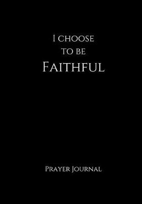 Cover of I Choose To Be Faithful Prayer Journal