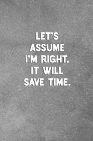 Cover of Let's Assume I'm Right It'll Save Time