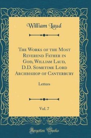 Cover of The Works of the Most Reverend Father in God, William Laud, D.D. Sometime Lord Archbishop of Canterbury, Vol. 7