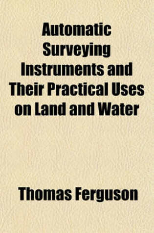 Cover of Automatic Surveying Instruments and Their Practical Uses on Land and Water