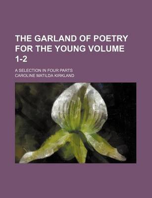 Book cover for The Garland of Poetry for the Young Volume 1-2; A Selection in Four Parts