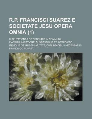 Book cover for R.P. Francisci Suarez E Societate Jesu Opera Omnia; Disputationes de Censuris in Communi, Excommunicatione, Suspensione Et Interdicto, Itemque de Irre