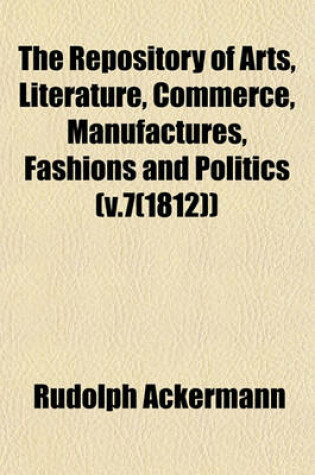 Cover of The Repository of Arts, Literature, Commerce, Manufactures, Fashions and Politics (V.7(1812))