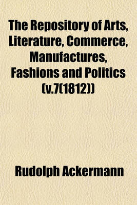 Book cover for The Repository of Arts, Literature, Commerce, Manufactures, Fashions and Politics (V.7(1812))