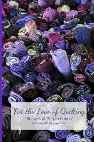 Cover of For the Love of Quilting "shades of Purple Fabric" a Quilter's Blank Notebook