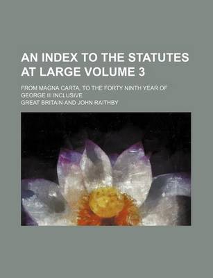 Book cover for An Index to the Statutes at Large Volume 3; From Magna Carta, to the Forty Ninth Year of George III Inclusive