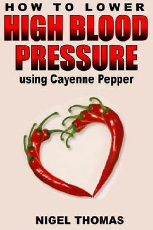 Cover of How to Lower High Blood Pressure using Cayenne Pepper