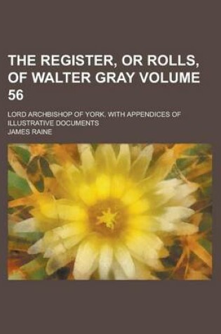 Cover of The Register, or Rolls, of Walter Gray; Lord Archbishop of York. with Appendices of Illustrative Documents Volume 56