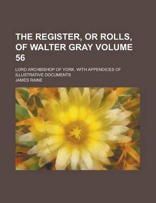 Book cover for The Register, or Rolls, of Walter Gray; Lord Archbishop of York. with Appendices of Illustrative Documents Volume 56