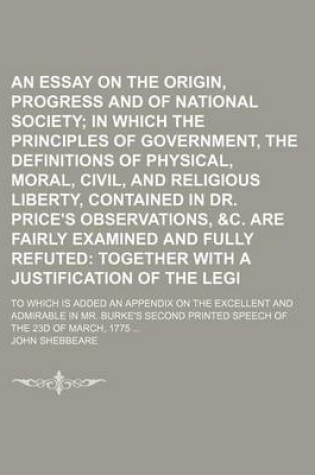 Cover of An Essay on the Origin, Progress and Establishment of National Society; In Which the Principles of Government, the Definitions of Physical, Moral, Civil, and Religious Liberty, Contained in Dr. Price's Observations, &C. Are Fairly Examined and Fully Refu