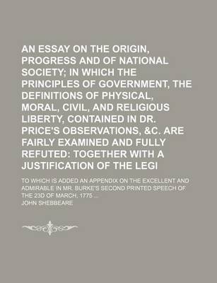 Book cover for An Essay on the Origin, Progress and Establishment of National Society; In Which the Principles of Government, the Definitions of Physical, Moral, Civil, and Religious Liberty, Contained in Dr. Price's Observations, &C. Are Fairly Examined and Fully Refu