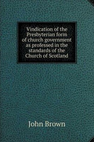 Cover of Vindication of the Presbyterian form of church government as professed in the standards of the Church of Scotland