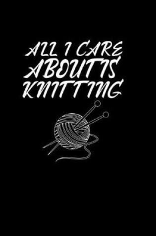 Cover of All I care about is knitting