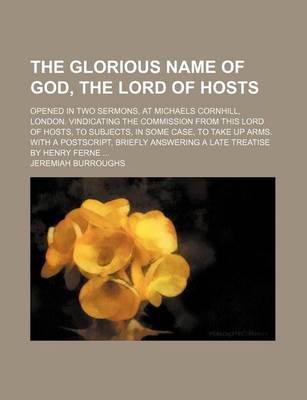 Book cover for The Glorious Name of God, the Lord of Hosts; Opened in Two Sermons, at Michaels Cornhill, London. Vindicating the Commission from This Lord of Hosts,