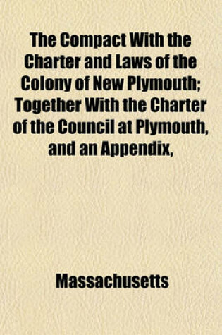 Cover of The Compact with the Charter and Laws of the Colony of New Plymouth; Together with the Charter of the Council at Plymouth, and an Appendix,