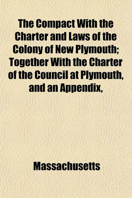 Book cover for The Compact with the Charter and Laws of the Colony of New Plymouth; Together with the Charter of the Council at Plymouth, and an Appendix,