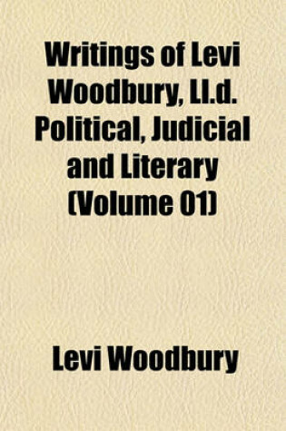 Cover of Writings of Levi Woodbury, LL.D. Political, Judicial and Literary (Volume 01)