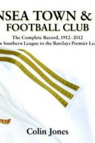 Cover of Swansea Town and City Football Club - The Complete Record 1912-2012 from Southern League to the Barclays Premier League