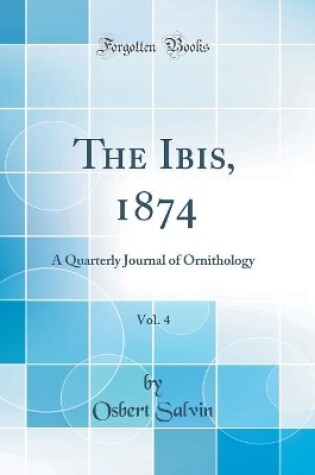 Cover of The Ibis, 1874, Vol. 4: A Quarterly Journal of Ornithology (Classic Reprint)