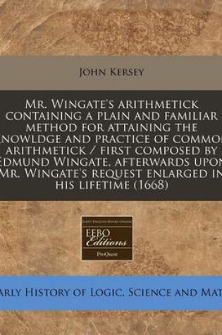 Cover of Mr. Wingate's Arithmetick Containing a Plain and Familiar Method for Attaining the Knowldge and Practice of Common Arithmetick / First Composed by Edmund Wingate, Afterwards Upon Mr. Wingate's Request Enlarged in His Lifetime (1668)