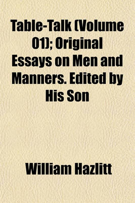 Book cover for Table-Talk (Volume 01); Original Essays on Men and Manners. Edited by His Son