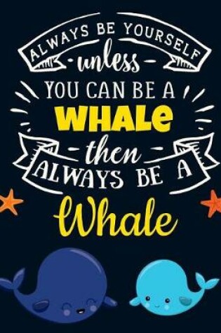 Cover of Always Be Yourself Unless You Can Be a Whale Then Always Be a Whale