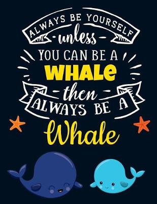 Book cover for Always Be Yourself Unless You Can Be a Whale Then Always Be a Whale