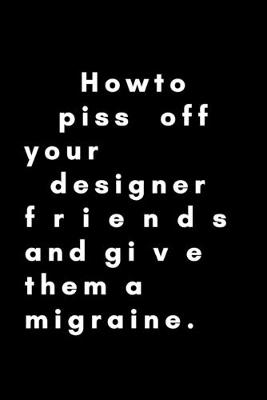 Book cover for How To Piss Off Your Designer Friends And Give Them A Migraine