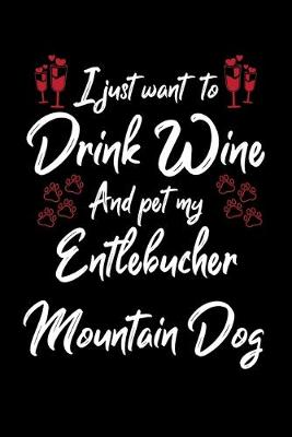 Book cover for I Just Wanna Drink Wine And Pet My Entlebucher Mountain Dog