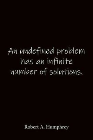 Cover of An undefined problem has an infinite number of solutions. Robert A. Humphrey