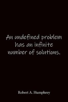 Book cover for An undefined problem has an infinite number of solutions. Robert A. Humphrey