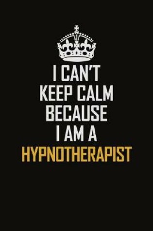 Cover of I Can't Keep Calm Because I Am A Hypnotherapist