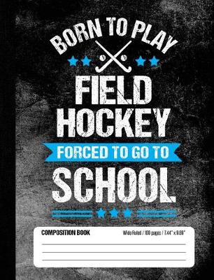 Book cover for Born To Play Field Hockey Forced To Go To School Composition Book