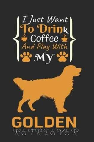 Cover of I Just Want To Drink Coffee And Play With My Golden Retriever